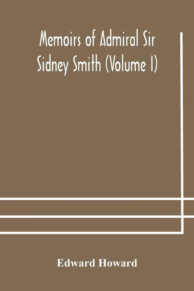 Memoirs Of Admiral Sir Sidney Smith (Volume I)