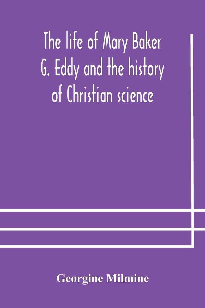 The Life Of Mary Baker G. Eddy And The History Of Christian Science