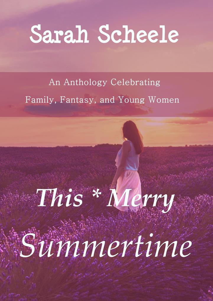 This Merry Summertime: An Anthology Celebrating Family Fantasy and Young Women (The Worlds Across Time Trilogy #3)