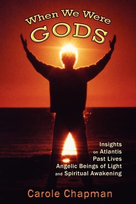 When We Were Gods: Insights on Atlantis Past Lives Angelic Beings of Light and Spiritual Awakening