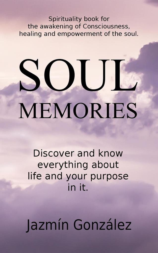 Soul Memories: Discover and know everything about life and your purpose in it. (Spirituality)