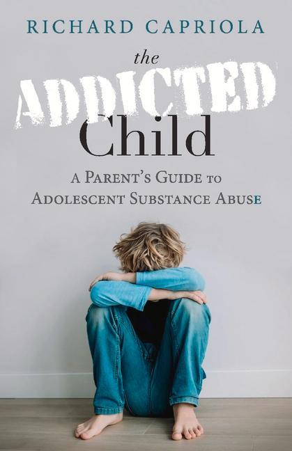 The Addicted Child: A Parent‘s Guide to Adolescent Substance Abuse