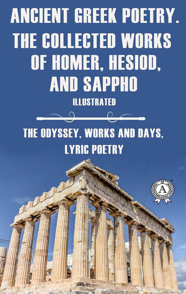 Ancient Greek poetry. The Collected Works of Homer Hesiod and Sappho (Illustrated)