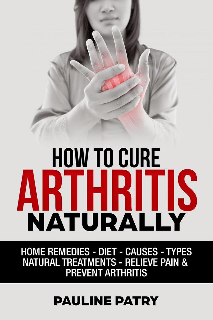 How to Cure Arthritis Naturally : Home Remedies - Diet - Causes - Types - Natural Treatments