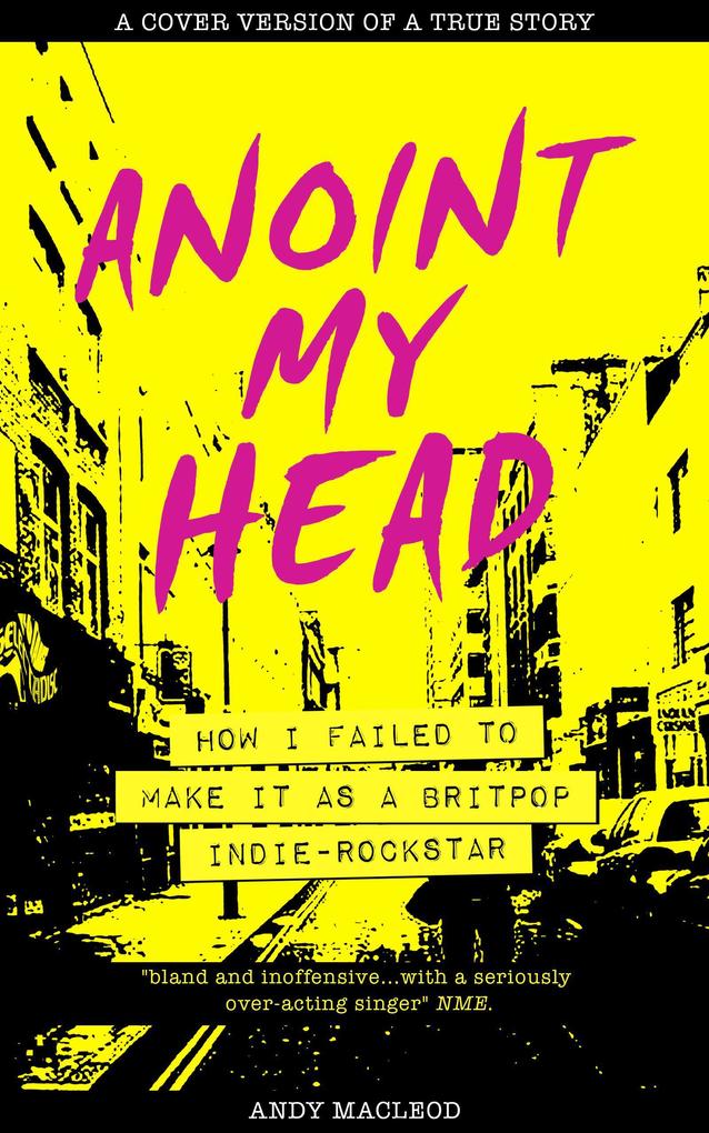 Anoint My Head - How I Failed to Make it as a Britpop Indie Rock Star