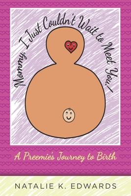 Mommy I Just Couldn‘t Wait to Meet You: A Preemie‘s Journey to Birth