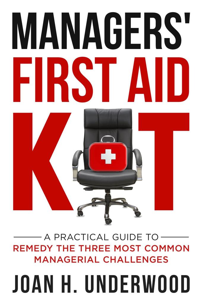 Managers‘ First Aid Kit: A Practical Guide to Remedy the Three Most Common Managerial Challenges