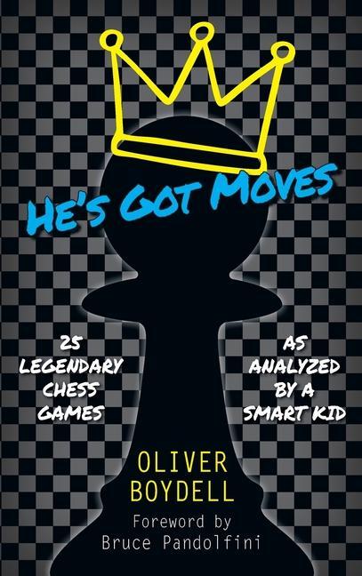 He‘s Got Moves: 25 Legendary Chess Games (As Analyzed by a Smart Kid)