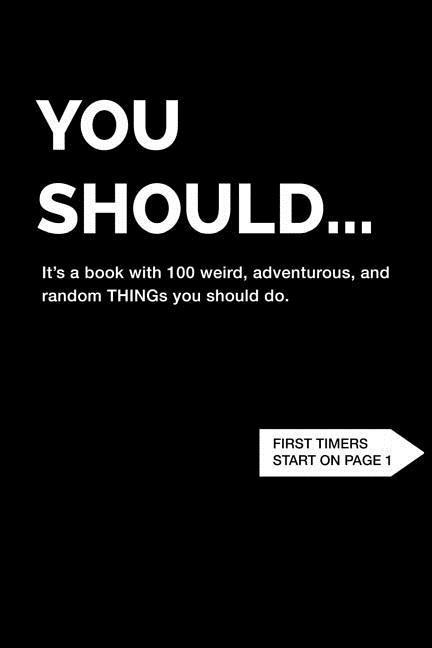 You Should... It‘s a book with 100 weird adventurous and random THINGs you should do.