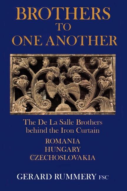 Brothers to One Another: The De La Salle Brothers Behind the Iron Curtain - Romania Hungary Czechoslovakia