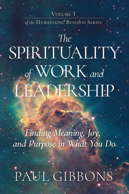 The Spirituality of Work and Leadership: Finding Meaning Joy and Purpose in What You Do