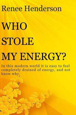 Who Stole My Energy?: In this modern world it is easy to feel completely drained of energy and not know why.