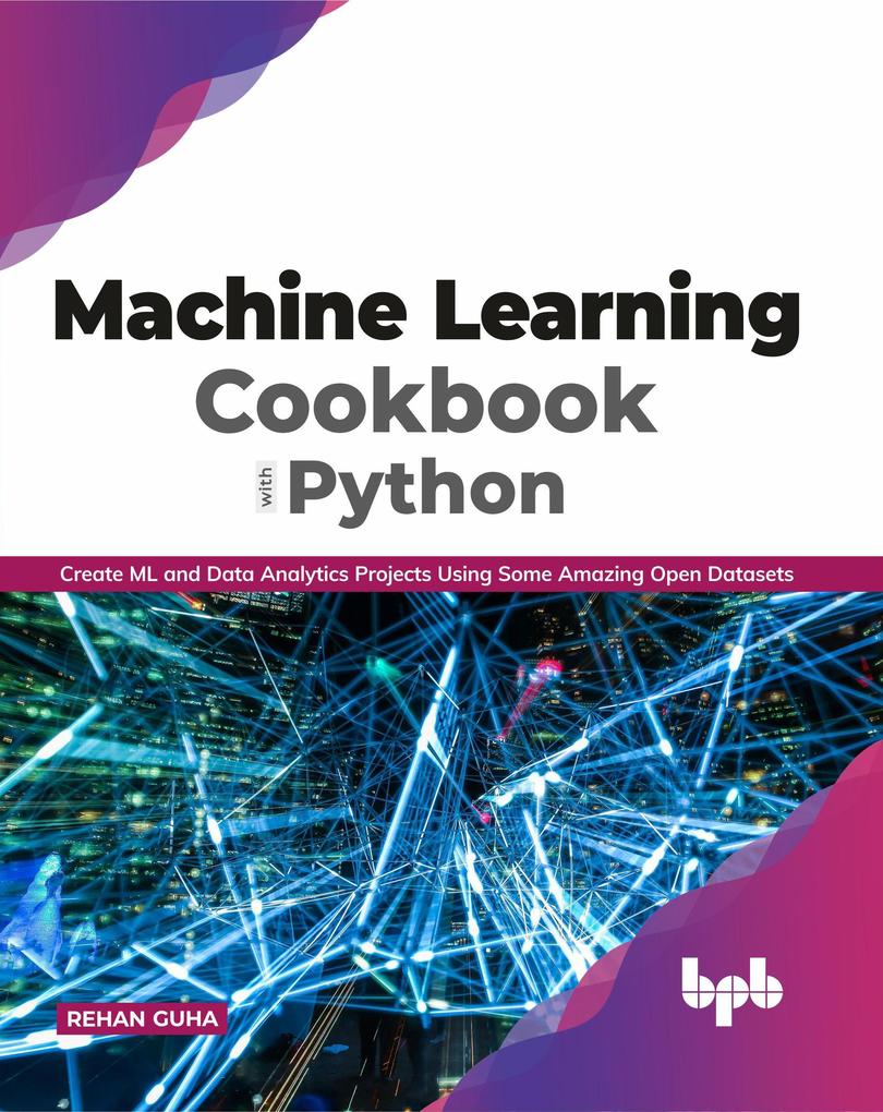Machine Learning Cookbook with Python: Create ML and Data Analytics Projects Using Some Amazing Open Datasets