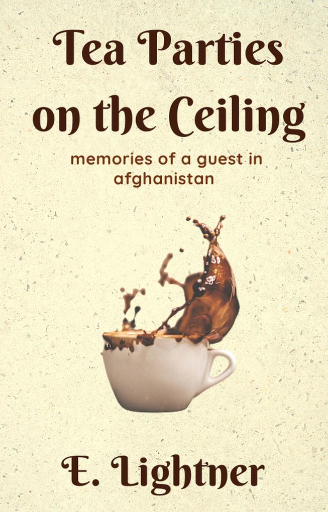 Tea Parties on the Ceiling: Memories of a Guest in Afghanistan