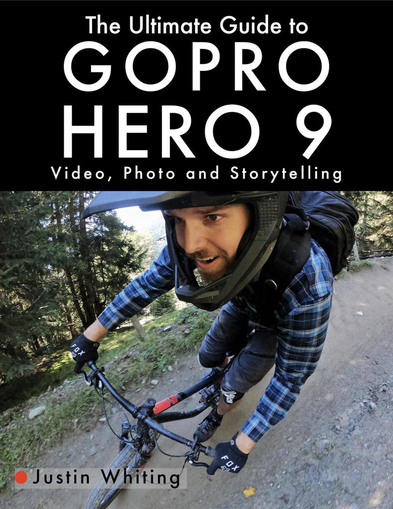 The Ultimate Guide to Gopro Hero 9: Video Photo and Storytelling