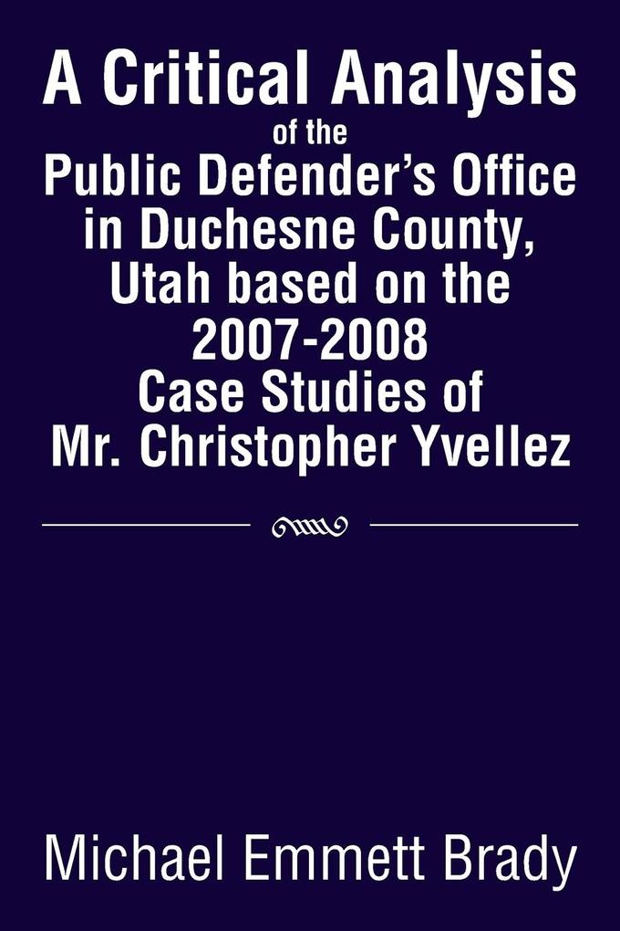 A Critical Analysis of the Public Defender‘s Office in Duchesne County Utah Based on the 2007-2008 Case Studies of Mr. Christopher Yvellez