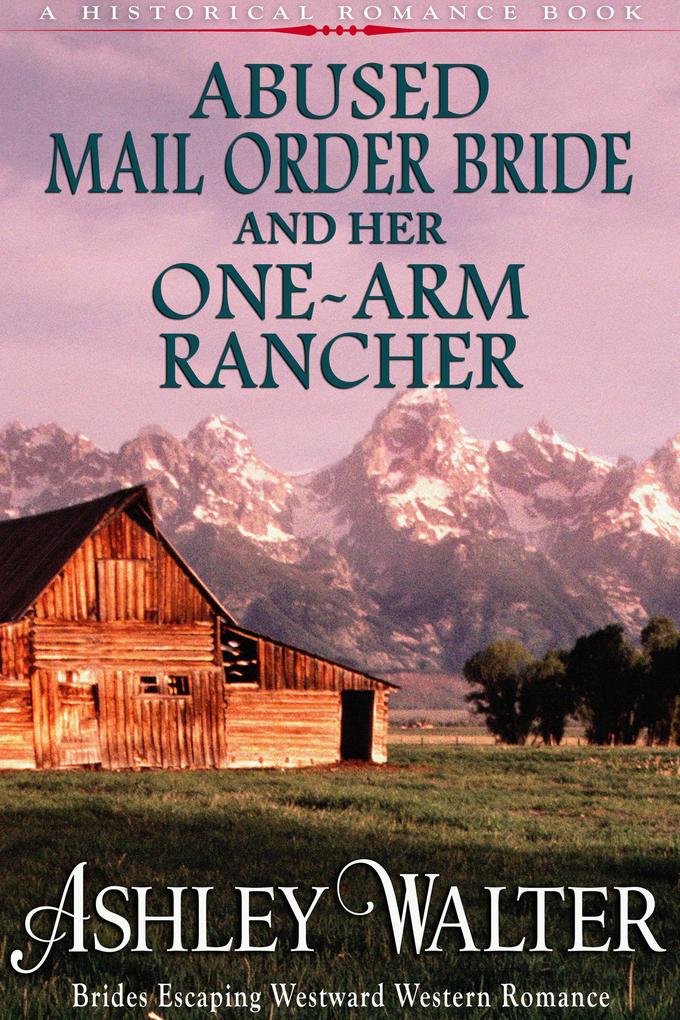 Abused Mail Order Bride and Her One-Arm Rancher (#1 Brides Escaping Westward Western Romance) (A Historical Romance Book)
