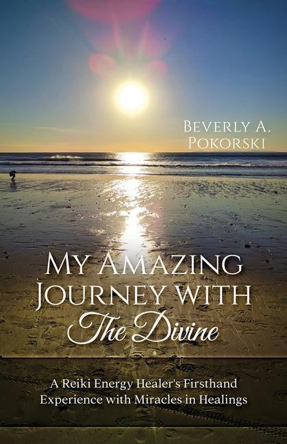 My Amazing Journey with The Divine: A Reiki Energy Healer‘s Firsthand Experience with Miracles in Healings