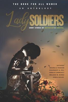 Lady Soldiers An Anthology: Short Stories of Motivation and Survival: THE BOOK FOR ALL WOMEN