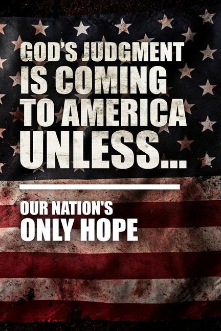 God‘s Judgment Is Coming To America Unless...: Our Nation‘s Only Hope