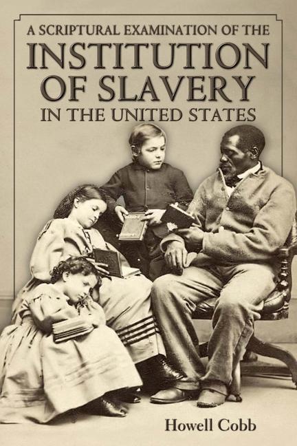 A Scriptural Examination of the Institute of Slavery in the United States: With Its Objects and Purposes
