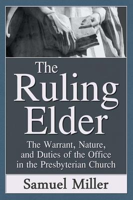 The Ruling Elder: The Warrant Nature and Duties of the Office in the Presbyterian Church