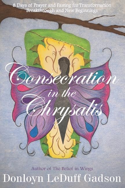Consecration in the Chrysalis: 8 Days of Prayer and Fasting for Transformation Breakthrough and New Beginnings