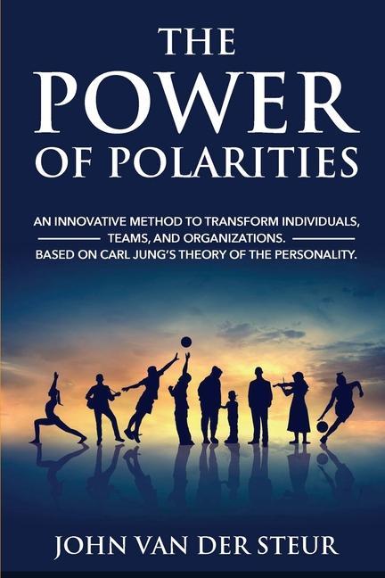 The Power of Polarities: An Innovative Method to Transform Individuals Teams and Organizations. Based on Carl Jung‘s Theory of the Personalit