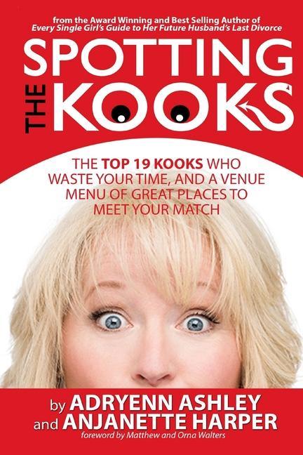 Spotting the Kooks: The Top 19 Kooks Who Waste Your Time and a Venue Menu of Great Places to Meet Your Match