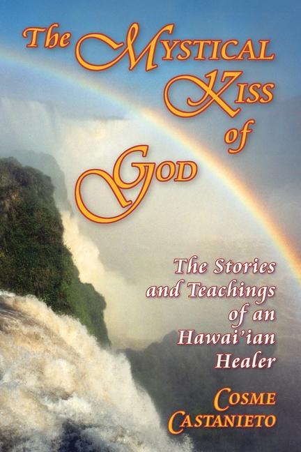 The Mystical Kiss of God: The Stories and Teachings of an Hawai‘ian Healer