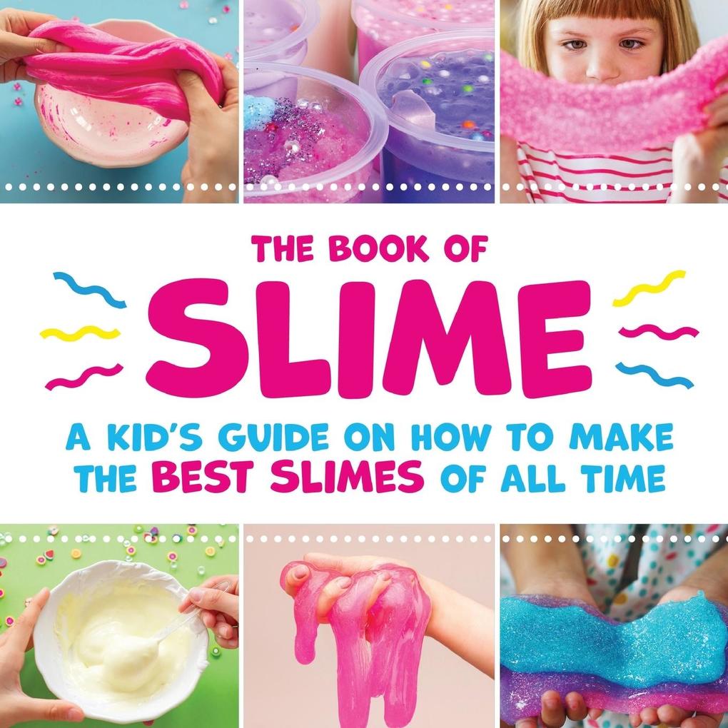 The Book of Slime - A Kid‘s Guide on How to Make the Best Slimes of All Time