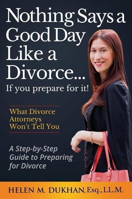 Nothing Says a Good Day Like a Divorce...If You Prepare for It!: A Step-by-Step Guide to Preparing For Divorce Divulges What Divorce Attorneys do Not