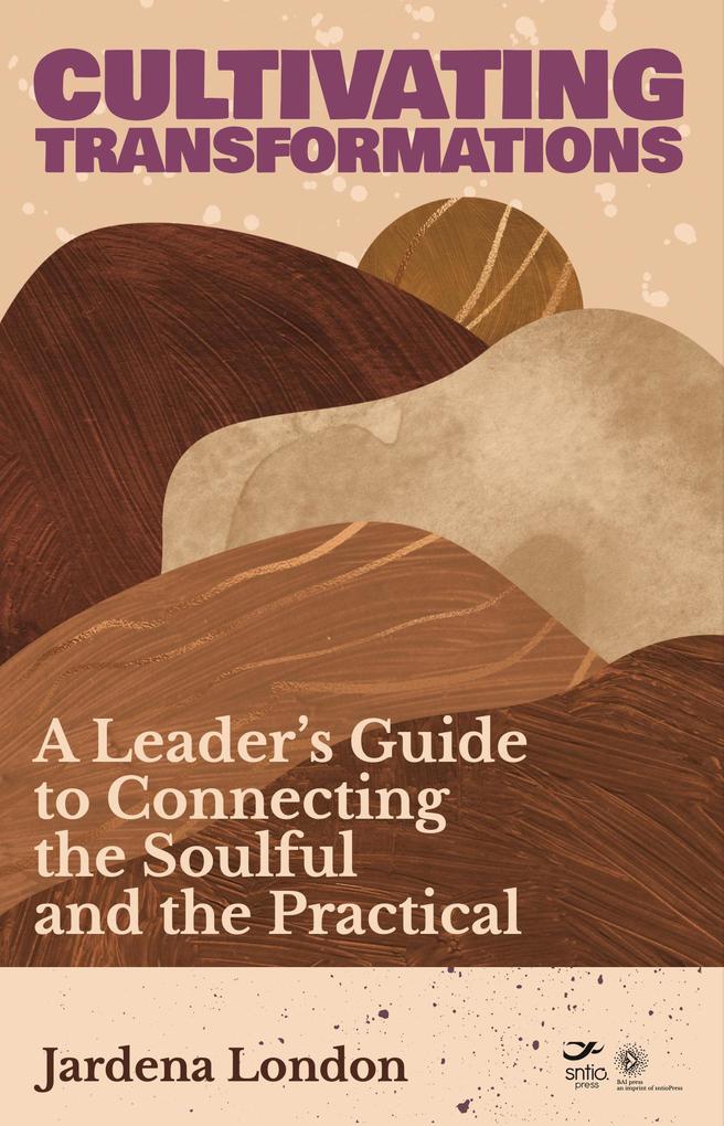 Cultivating Transformations: A Leader‘s Guide to Connecting the Soulful and the Practical