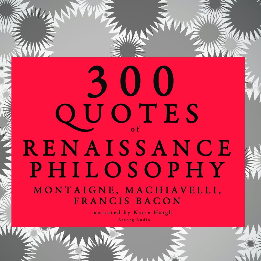 300 quotes of Renaissance Philosophy: Montaigne Bacon & Machiavelli