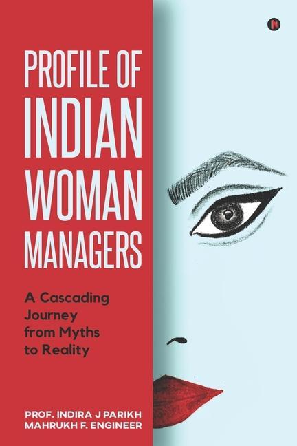Profile of Indian Woman Managers: A Cascading Journey from Myths to Reality