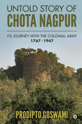 Untold Story of Chota Nagpur: Its Journey with the Colonial Army: 1767- 1947