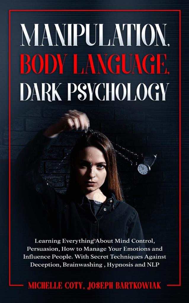 Manipulation Body Language Dark Psychology: Learning Everything About Mind Control Persuasion How to Manage Your Emotions and Influence People. Wi