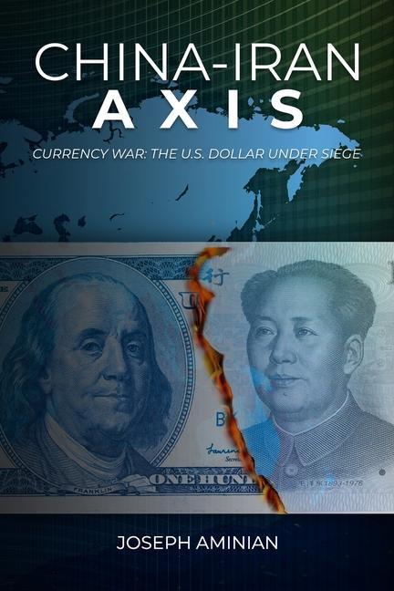 China-Iran Axis: Currency War: The U.S. Dollar Under Siege