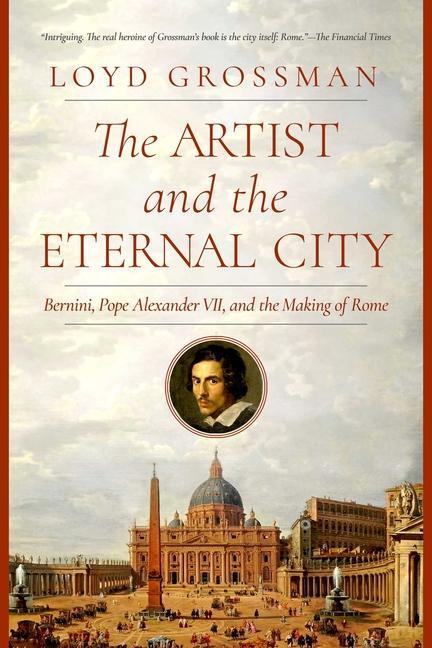 The Artist and the Eternal City: Bernini Pope Alexander VII and the Making of Rome