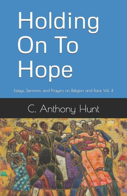 Holding On To Hope: Essays Sermons and Prayers on Religion and Race Vol. 4