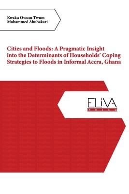 Cities and Floods: A Pragmatic Insight into the Determinants of Households‘ Coping Strategies to Floods in Informal Accra Ghana