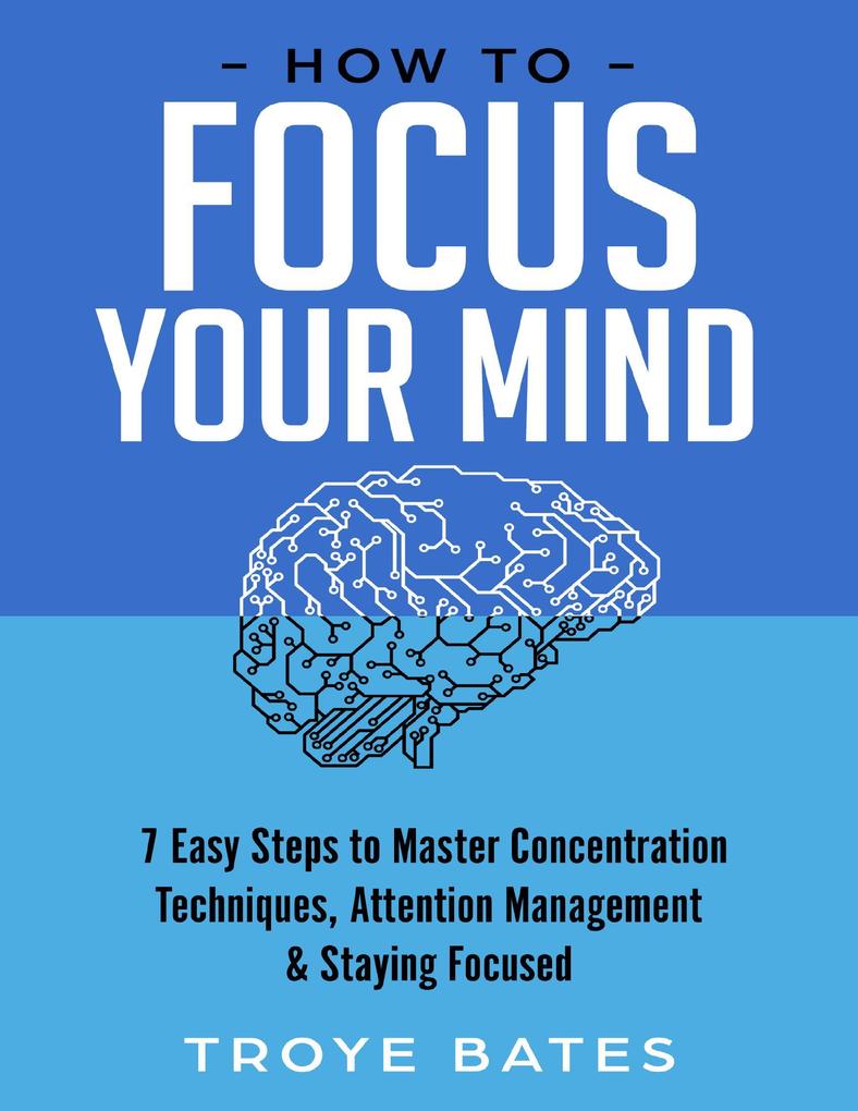 How to Focus Your Mind: 7 Easy Steps to Master Concentration Techniques Attention Management & Staying Focused