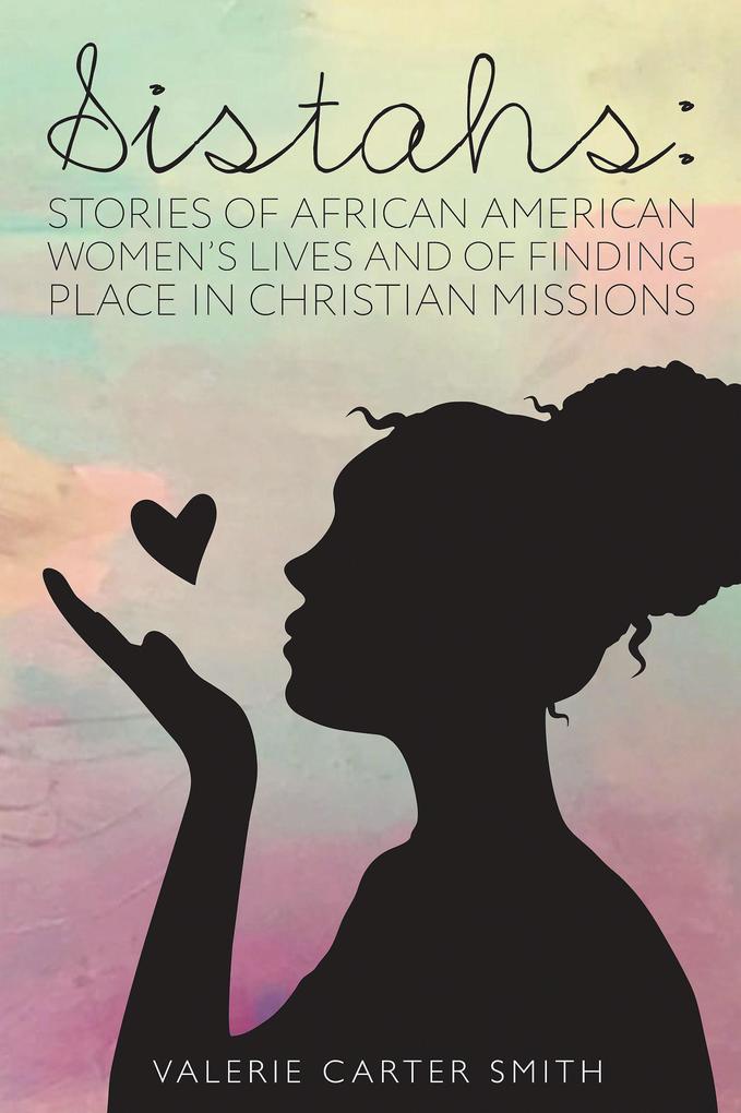 Sistahs: Stories of African American Women‘s Lives and of Finding Place in Christian Missions