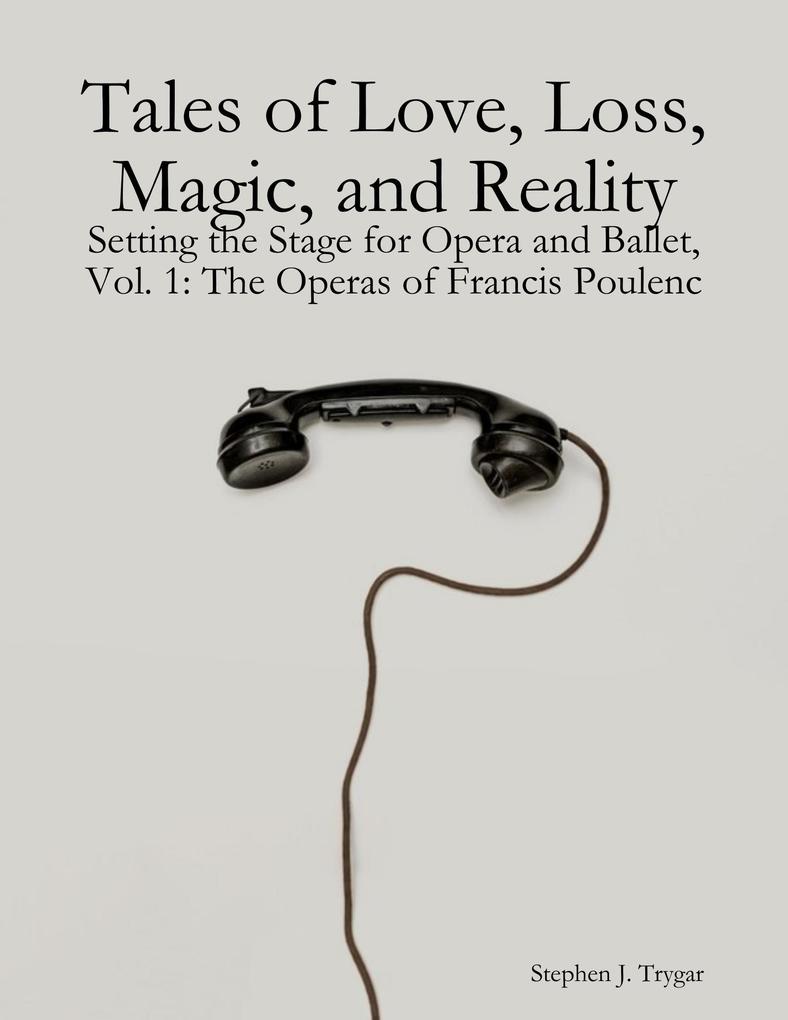 Tales of Love Loss Magic and Reality: Setting the Stage for Opera and Ballet Vol. 1: The Operas of Francis Poulenc