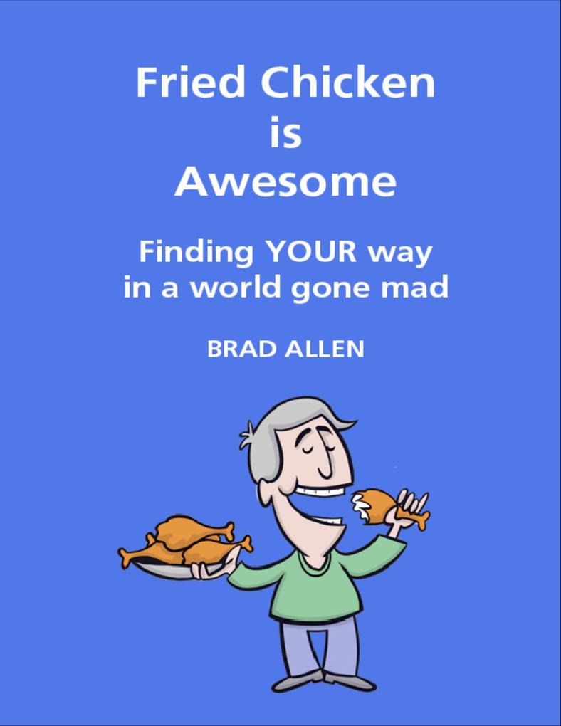 Fried Chicken Is Awesome - Finding Your Way In a World Gone Mad