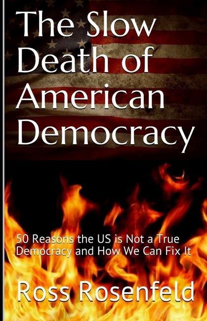 The Slow Death of American Democracy: 50 Reasons the US is Not a True Democracy and How We Can Fix It