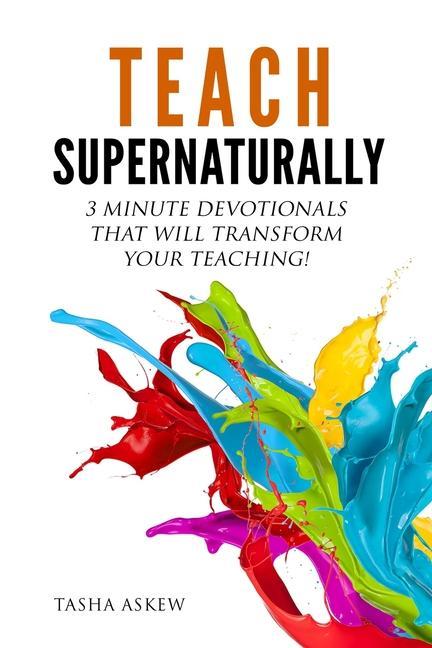 Teach Supernaturally: 3 Minute Devotionals That Will Transform Your Teaching!