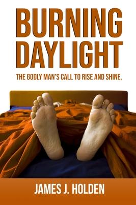 Burning Daylight: The Godly Man‘s Call To Rise And Shine
