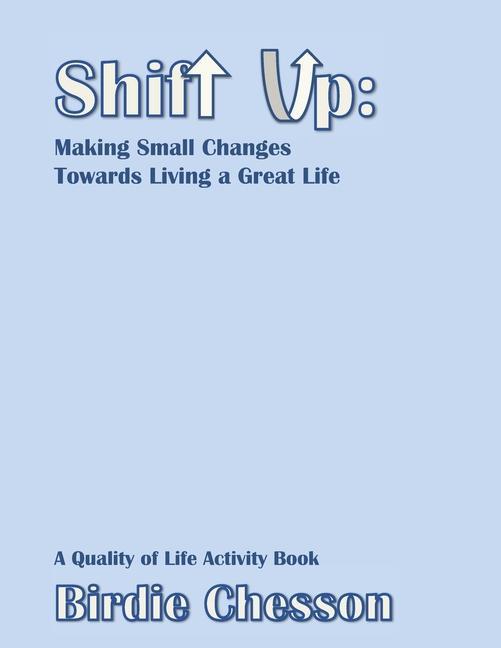 Shift Up: Making Small Changes Towards Living a Great Life: A Quality of Life Activity Book