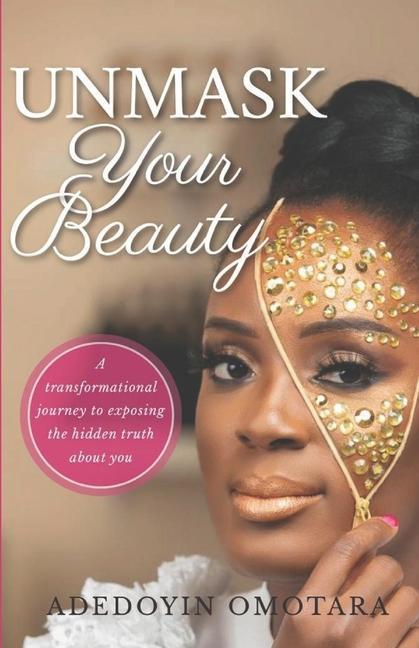 Unmask Your Beauty: A transformational journey to exposing the hidden truth about yourself